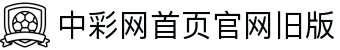 中彩网首页官网旧版 — 官方历史版入口